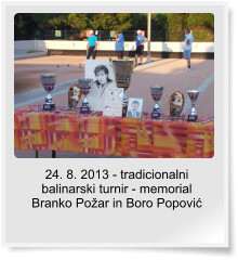 24. 8. 2013 - tradicionalni balinarski turnir - memorial Branko Po�ar in Boro Popovi�